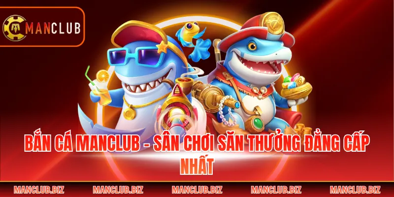 Bắn Cá Manclub - Sân Chơi Săn Thưởng Đẳng Cấp Nhất