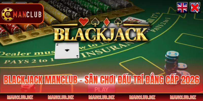 Blackjack Manclub - Sân Chơi Đấu Trí Đẳng Cấp 2026