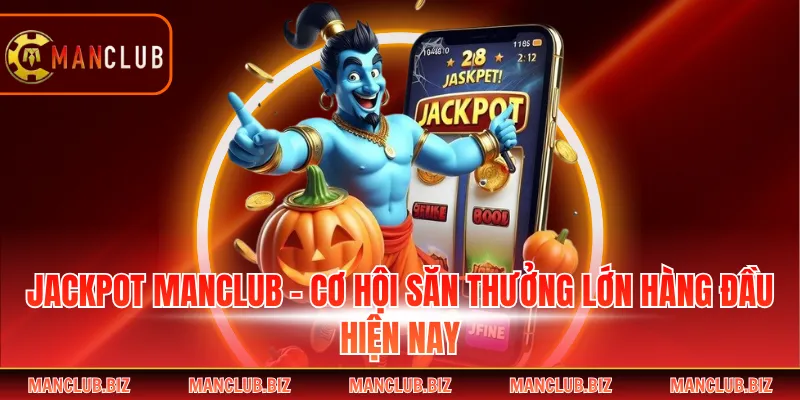 Jackpot Manclub - Cơ Hội Săn Thưởng Lớn Hàng Đầu Hiện Nay
