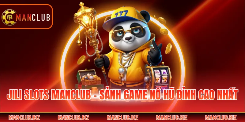 JILI Slots Manclub - Sảnh Game Nổ Hũ Đỉnh Cao Nhất