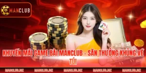 Khuyến Mãi Game Bài Manclub - Săn Thưởng Khủng Về Túi