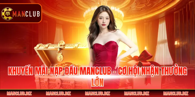 Khuyến Mãi Nạp Đầu Manclub - Cơ Hội Nhận Thưởng Lớn