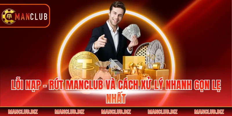 Lỗi Nạp - Rút Manclub Và Cách Xử Lý Nhanh Gọn Lẹ Nhất