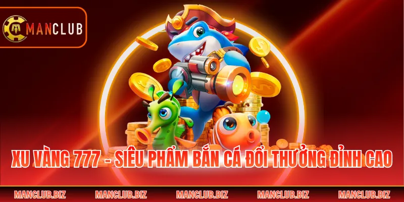 Xu Vàng 777 - Siêu Phẩm Bắn Cá Đổi Thưởng Đỉnh Cao